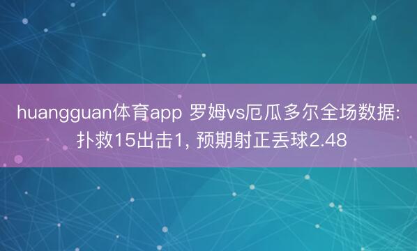 huangguan体育app 罗姆vs厄瓜多尔全场数据: 扑救15出击1, 预期射正丢球2.48